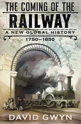 The Coming of the Railway: O nouă istorie globală, 1750-1850 - The Coming of the Railway: A New Global History, 1750-1850