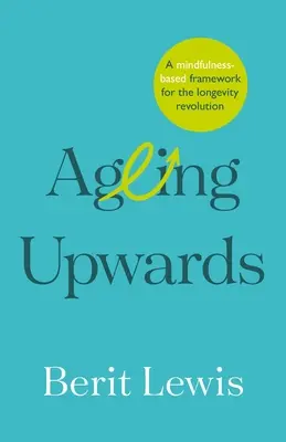 Îmbătrânirea în sus: Un cadru bazat pe mindfulness pentru revoluția longevității - Ageing Upwards: A mindfulness-based framework for the longevity revolution