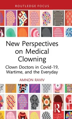 Noi perspective asupra clovniei medicale: Clown Doctors in Covid-19, Wartime, and the Everyday - New Perspectives on Medical Clowning: Clown Doctors in Covid-19, Wartime, and the Everyday