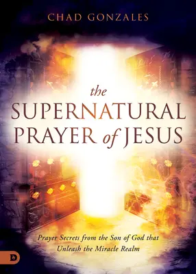 Rugăciunea supranaturală a lui Isus: Secretele de rugăciune ale Fiului lui Dumnezeu care dezlănțuie tărâmul miracolelor - The Supernatural Prayer of Jesus: Prayer Secrets from the Son of God that Unleash the Miracle Realm