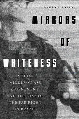 Mirrors of Whiteness: Mass-media, resentimentele clasei de mijloc și ascensiunea extremei drepte în Brazilia - Mirrors of Whiteness: Media, Middle-Class Resentment, and the Rise of the Far Right in Brazil