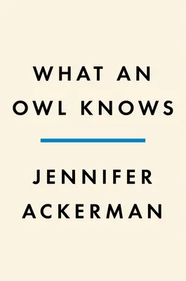 Ce știe o bufniță: Noua știință a celor mai enigmatice păsări din lume - What an Owl Knows: The New Science of the World's Most Enigmatic Birds