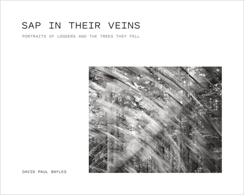 SAP în venele lor: Portrete de tăietori de lemne și copacii pe care i-au doborât - SAP in Their Veins: Portraits of Loggers and the Trees They Fell