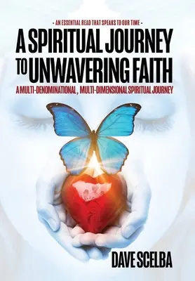 O călătorie spirituală către o credință neclintită: O călătorie spirituală multi-denominațională, multi-dimensională - A Spiritual Journey to Unwavering Faith: A Multi-Denominational, Multi-Dimensional Spiritual Journey