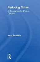 Reducing Crime - A Companion for Police Leaders [Ratcliffe Jerry (Temple University Philadelphia Pennsylvania USA) - Reducing Crime - A Companion for Police Leaders (Ratcliffe Jerry (Temple University Philadelphia Pennsylvania USA))