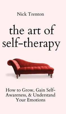 Arta autoterapiei: Cum să crești, să dobândești conștiință de sine și să-ți înțelegi emoțiile - The Art of Self-Therapy: How to Grow, Gain Self-Awareness, and Understand Your Emotions