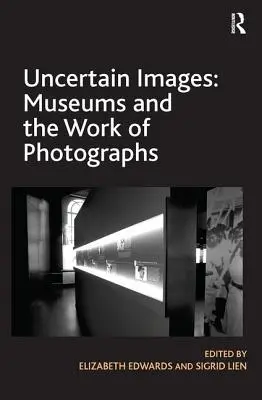 Uncertain Images: Muzeele și munca fotografiilor - Uncertain Images: Museums and the Work of Photographs