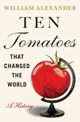 Ten Tomatoes That Changed the World: O istorie - Ten Tomatoes That Changed the World: A History
