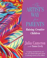 Calea artistului pentru părinți - Creșterea copiilor creativi - Artist's Way for Parents - Raising Creative Children