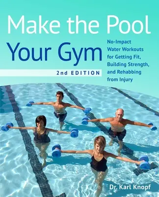 Make the Pool Your Gym, ediția a 2-a: Antrenamente în apă fără impact pentru a vă menține în formă, a vă întări și a vă recupera după o accidentare - Make the Pool Your Gym, 2nd Edition: No-Impact Water Workouts for Getting Fit, Building Strength, and Rehabbing from Injury
