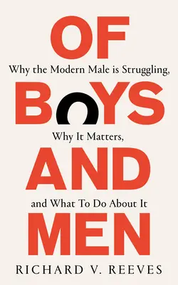 De băieți și bărbați - De ce bărbatul modern se luptă, de ce este important și ce trebuie să facem în această privință - Of Boys and Men - Why the modern male is struggling, why it matters, and what to do about it