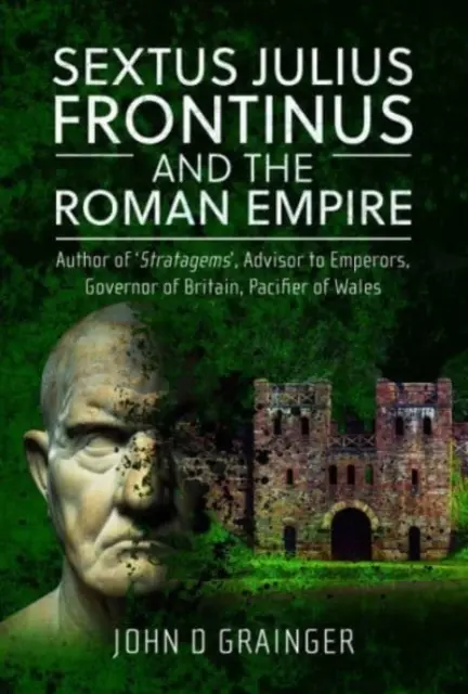 Sextus Julius Frontinus și Imperiul Roman: Autor de stratageme, consilier al împăraților, guvernator al Britaniei, pacificator al Țării Galilor - Sextus Julius Frontinus and the Roman Empire: Author of Stratagems, Advisor to Emperors, Governor of Britain, Pacifier of Wales