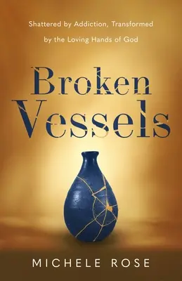 Vase rupte: Zdrobite de dependență, transformate de mâinile iubitoare ale lui Dumnezeu - Broken Vessels: Shattered by Addiction, Transformed by the Loving Hands of God