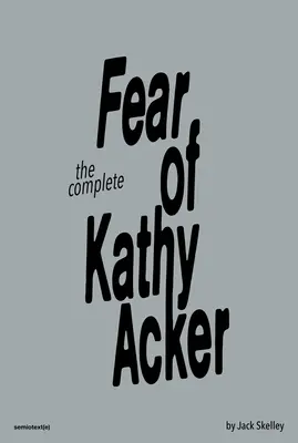 Frica completă de Kathy Acker - The Complete Fear of Kathy Acker