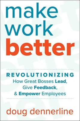 Să facem munca mai bună: Revolutionizing How Great Bosses Lead, Give Feedback, and Empower Employees (Revoluționarea modului în care marii șefi conduc, oferă feedback și împuternicesc angajații) - Make Work Better: Revolutionizing How Great Bosses Lead, Give Feedback, and Empower Employees