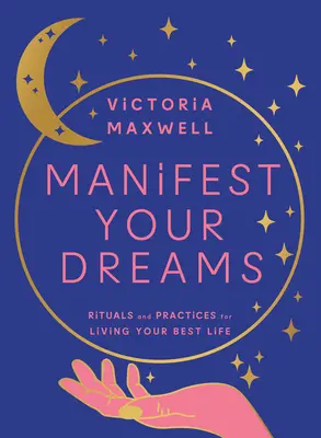 Manifestă-ți visele: Ritualuri și practici pentru a-ți trăi cea mai bună viață - Manifest Your Dreams: Rituals and Practices for Living Your Best Life