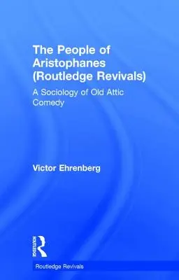 The People of Aristophanes (Routledge Revivals): O sociologie a vechii comedii attice - The People of Aristophanes (Routledge Revivals): A Sociology of Old Attic Comedy