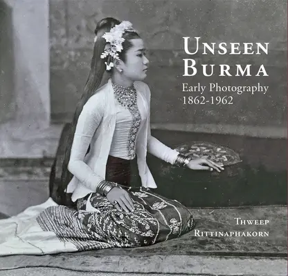 Unseen Burma: Fotografii timpurii 1862-1962 - Unseen Burma: Early Photography 1862-1962