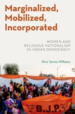 Marginalizate, mobilizate, încorporate - Femeile și naționalismul religios în democrația indiană - Marginalized, Mobilized, Incorporated - Women and Religious Nationalism in Indian Democracy