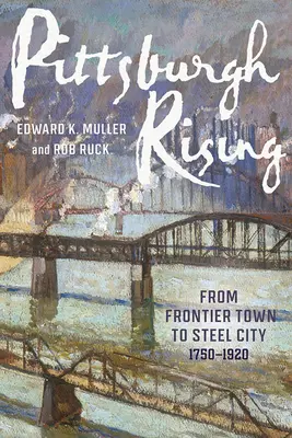 Pittsburgh Rising: De la orașul de frontieră la orașul de oțel, 1750-1920 - Pittsburgh Rising: From Frontier Town to Steel City, 1750-1920