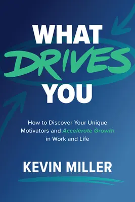 What Drives You: Cum să-ți descoperi motivațiile unice și să accelerezi creșterea în muncă și în viață - What Drives You: How to Discover Your Unique Motivators and Accelerate Growth in Work and Life