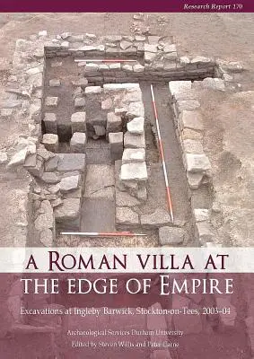 A Roman Villa at the Edge of Empire: Excavations at Ingleby Barwick, Stockton-On-Tees, 2003-04. Serviciile arheologice ale Universității Durham - A Roman Villa at the Edge of Empire: Excavations at Ingleby Barwick, Stockton-On-Tees, 2003-04. Archaeological Services Durham University
