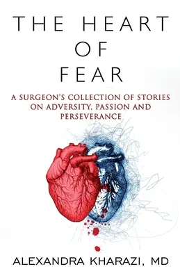 Inima fricii: Colecția de povestiri a unui chirurg despre adversitate, pasiune și perseverență - The Heart of Fear: A Surgeon's Collection of Stories on Adversity, Passion and Perseverance