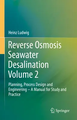 Desalinizarea apei de mare prin osmoză inversă Volumul 2: Planificare, proiectarea și ingineria proceselor - Un manual de studiu și practică - Reverse Osmosis Seawater Desalination Volume 2: Planning, Process Design and Engineering - A Manual for Study and Practice