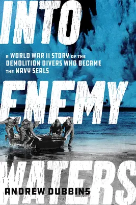 În ape inamice: A World War II Story of the Demolition Divers Who Became the Navy SEALS - Into Enemy Waters: A World War II Story of the Demolition Divers Who Became the Navy SEALS