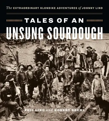 Tales of an Unsung Sourdough: Aventurile extraordinare din Klondike ale lui Johnny Lind - Tales of an Unsung Sourdough: The Extraordinary Klondike Adventures of Johnny Lind