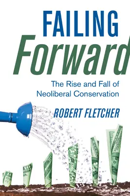 Failing Forward: Ascensiunea și decăderea conservării neoliberale - Failing Forward: The Rise and Fall of Neoliberal Conservation