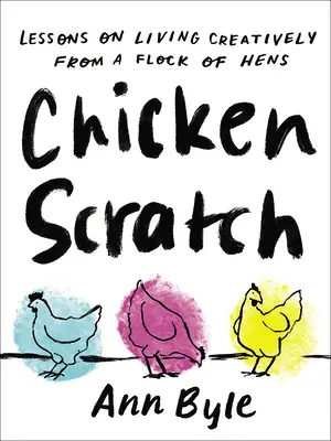 Zgârieturi de pui: Lecții de viață creativă de la un cârd de găini (Lessons on Living Creatively from a Flock of Hens) - Chicken Scratch: Lessons on Living Creatively from a Flock of Hens