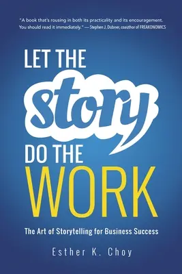 Let the Story Do the Work: Arta de a spune povești pentru succesul în afaceri - Let the Story Do the Work: The Art of Storytelling for Business Success