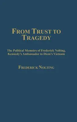 De la încredere la tragedie: Memoriile politice ale lui Frederick Nolting, ambasadorul lui Kennedy în Vietnamul lui Diem - From Trust to Tragedy: The Political Memoirs of Frederick Nolting, Kennedy's Ambassador to Diem's Vietnam