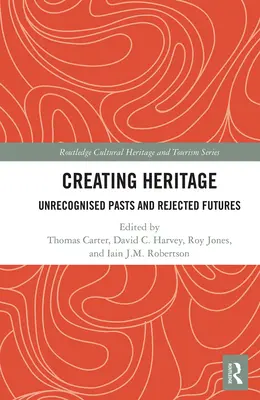 Crearea patrimoniului: Trecuturi nerecunoscute și viitoruri respinse - Creating Heritage: Unrecognised Pasts and Rejected Futures