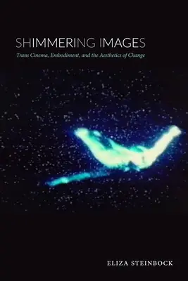 Imagini strălucitoare - Trans Cinema, Embodiment, și estetica schimbării - Shimmering Images - Trans Cinema, Embodiment, and the Aesthetics of Change