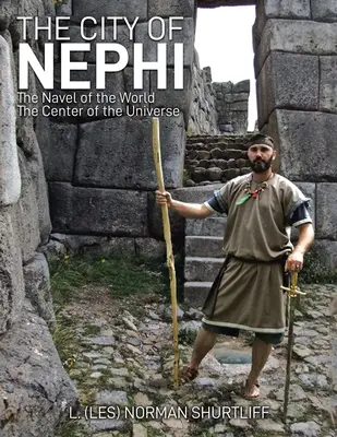 Orașul Nephi: Buricul lumii Centrul universului (Shurtliff L. (Les) Norman) - The City of Nephi: The Navel of the World The Center of the Universe (Shurtliff L. (Les) Norman)