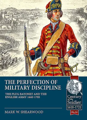 Perfecțiunea disciplinei militare: Baioneta cu priză și armata engleză 1660-1705 - The Perfection of Military Discipline: The Plug Bayonet and the English Army 1660-1705