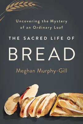 Viața sacră a pâinii: Descoperirea misterului unei pâini obișnuite - The Sacred Life of Bread: Uncovering the Mystery of an Ordinary Loaf