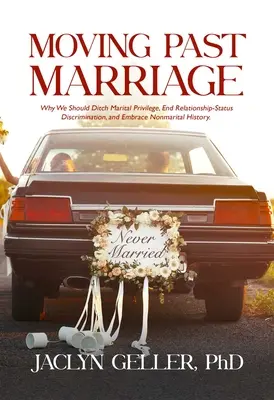 Moving Past Marriage: De ce ar trebui să renunțăm la privilegiul marital, să punem capăt discriminării legate de statutul relațiilor și să acceptăm istoria necăsătorită - Moving Past Marriage: Why We Should Ditch Marital Privilege, End Relationship-Status Discrimination, and Embrace Non-Marital History