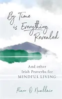 Prin timp se revelează totul - Și alte proverbe irlandeze pentru o viață conștientă - By Time is Everything Revealed - And Other Irish proverbs for Mindful Living