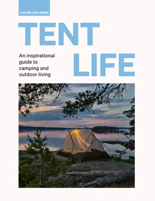 Tent Life: Un ghid inspirațional pentru camping și viața în aer liber - Tent Life: An Inspirational Guide to Camping and Outdoor Living