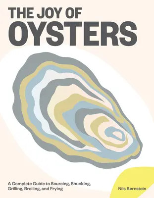 Bucuria stridiilor: Un ghid complet pentru aprovizionare, decojire, prăjire, frigere și frigere - The Joy of Oysters: A Complete Guide to Sourcing, Shucking, Grilling, Broiling, and Frying
