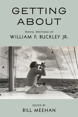 Getting about: Scrieri de călătorie ale lui William F. Buckley Jr. - Getting about: Travel Writings of William F. Buckley Jr.