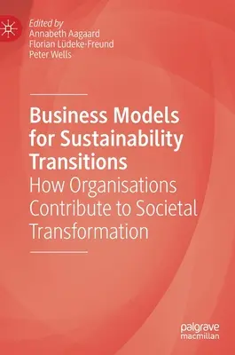Modele de afaceri pentru tranzițiile către durabilitate: Cum contribuie organizațiile la transformarea societății - Business Models for Sustainability Transitions: How Organisations Contribute to Societal Transformation