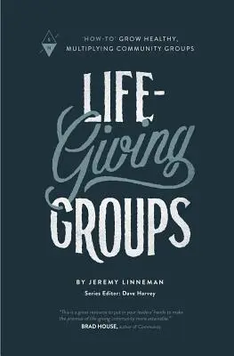 Grupuri dătătoare de viață: Cum să crești grupuri comunitare sănătoase, care se înmulțesc - Life-Giving Groups: How-To Grow Healthy, Multiplying Community Groups