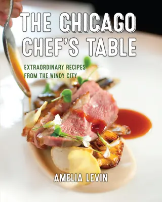 Masa bucătarului din Chicago: Rețete extraordinare din Orașul Vânturilor - The Chicago Chef's Table: Extraordinary Recipes from the Windy City