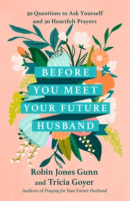 Înainte să-ți întâlnești viitorul soț: 30 de întrebări pe care să ți le pui și 30 de rugăciuni sincere - Before You Meet Your Future Husband: 30 Questions to Ask Yourself and 30 Heartfelt Prayers