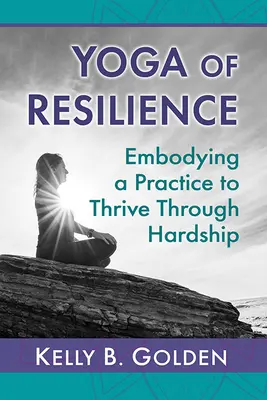 Yoga rezilienței: Însușirea unei practici pentru a prospera prin greutăți - Yoga of Resilience: Embodying a Practice to Thrive Through Hardship