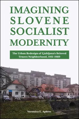 Imaginarea modernității socialiste slovene: Redesenarea urbană a iubitului cartier Trnovo din Ljubljana, 1951-1989 - Imagining Slovene Socialist Modernity: The Urban Redesign of Ljubljana's Beloved Trnovo Neighborhood, 1951-1989